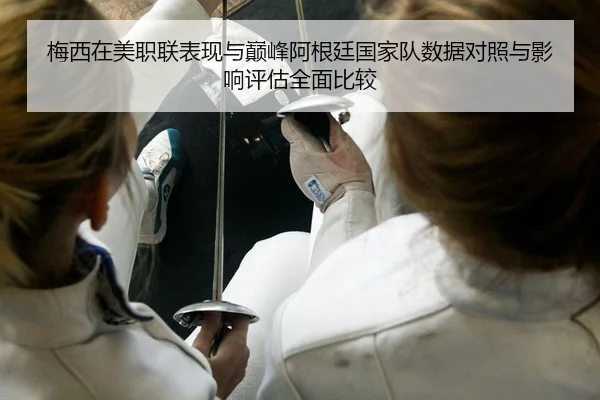 梅西在美职联表现与巅峰阿根廷国家队数据对照与影响评估全面比较